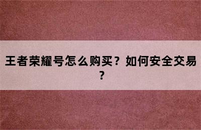 王者荣耀号怎么购买？如何安全交易？