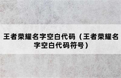 王者荣耀名字空白代码（王者荣耀名字空白代码符号）