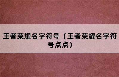 王者荣耀名字符号（王者荣耀名字符号点点）