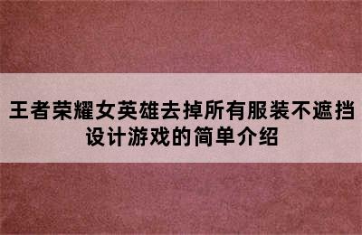 王者荣耀女英雄去掉所有服装不遮挡设计游戏的简单介绍