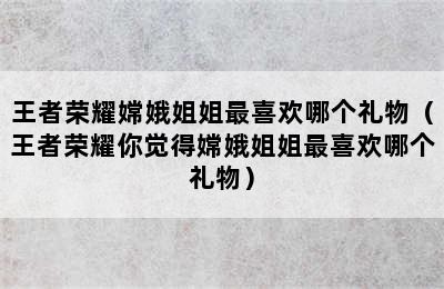 王者荣耀嫦娥姐姐最喜欢哪个礼物（王者荣耀你觉得嫦娥姐姐最喜欢哪个礼物）