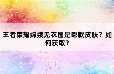 王者荣耀嫦娥无衣图是哪款皮肤？如何获取？