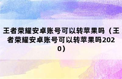 王者荣耀安卓账号可以转苹果吗（王者荣耀安卓账号可以转苹果吗2020）