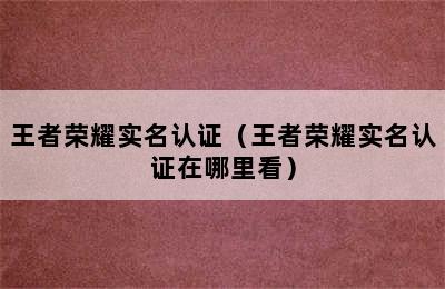 王者荣耀实名认证（王者荣耀实名认证在哪里看）