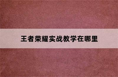 王者荣耀实战教学在哪里