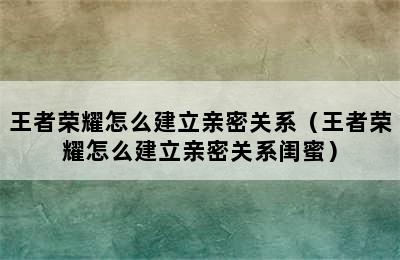 王者荣耀怎么建立亲密关系（王者荣耀怎么建立亲密关系闺蜜）