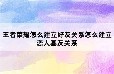 王者荣耀怎么建立好友关系怎么建立恋人基友关系