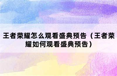 王者荣耀怎么观看盛典预告（王者荣耀如何观看盛典预告）