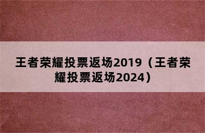 王者荣耀投票返场2019（王者荣耀投票返场2024）