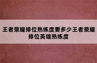 王者荣耀排位熟练度要多少王者荣耀排位英雄熟练度