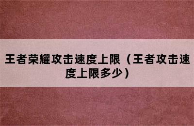 王者荣耀攻击速度上限（王者攻击速度上限多少）