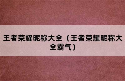 王者荣耀昵称大全（王者荣耀昵称大全霸气）