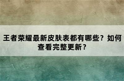 王者荣耀最新皮肤表都有哪些？如何查看完整更新？