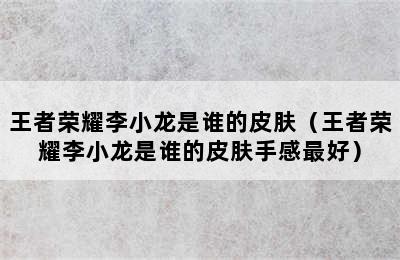 王者荣耀李小龙是谁的皮肤（王者荣耀李小龙是谁的皮肤手感最好）