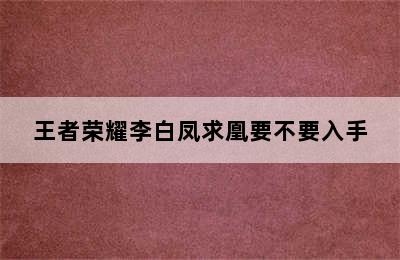 王者荣耀李白凤求凰要不要入手