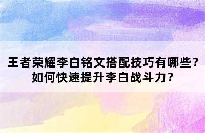 王者荣耀李白铭文搭配技巧有哪些？如何快速提升李白战斗力？