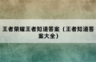 王者荣耀王者知道答案（王者知道答案大全）