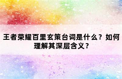 王者荣耀百里玄策台词是什么？如何理解其深层含义？