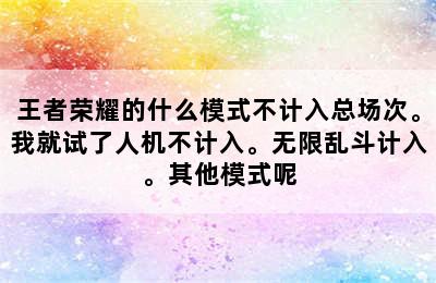 王者荣耀的什么模式不计入总场次。我就试了人机不计入。无限乱斗计入。其他模式呢