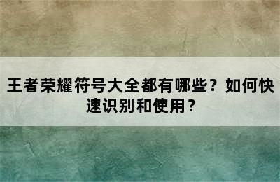 王者荣耀符号大全都有哪些？如何快速识别和使用？