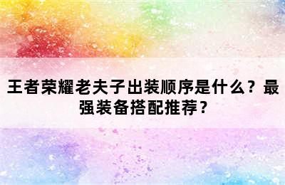 王者荣耀老夫子出装顺序是什么？最强装备搭配推荐？