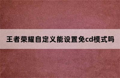 王者荣耀自定义能设置免cd模式吗