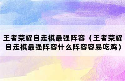 王者荣耀自走棋最强阵容（王者荣耀自走棋最强阵容什么阵容容易吃鸡）