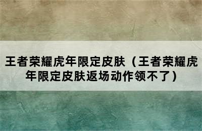 王者荣耀虎年限定皮肤（王者荣耀虎年限定皮肤返场动作领不了）