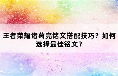 王者荣耀诸葛亮铭文搭配技巧？如何选择最佳铭文？