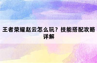 王者荣耀赵云怎么玩？技能搭配攻略详解