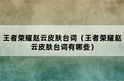 王者荣耀赵云皮肤台词（王者荣耀赵云皮肤台词有哪些）