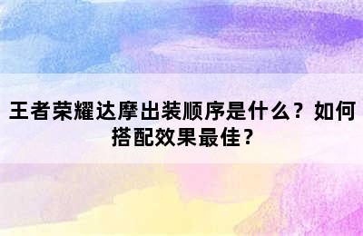 王者荣耀达摩出装顺序是什么？如何搭配效果最佳？