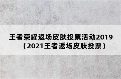 王者荣耀返场皮肤投票活动2019（2021王者返场皮肤投票）