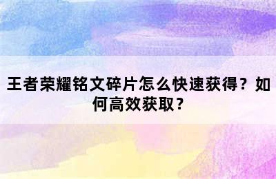 王者荣耀铭文碎片怎么快速获得？如何高效获取？