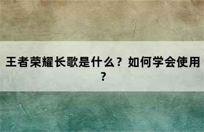 王者荣耀长歌是什么？如何学会使用？