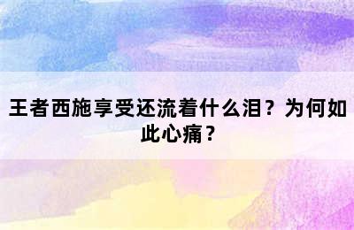 王者西施享受还流着什么泪？为何如此心痛？