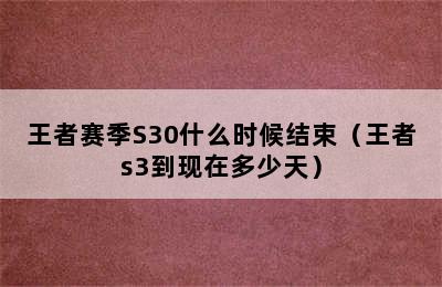 王者赛季S30什么时候结束（王者s3到现在多少天）