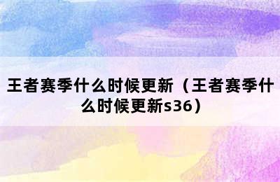 王者赛季什么时候更新（王者赛季什么时候更新s36）