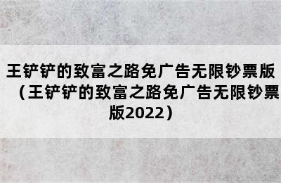 王铲铲的致富之路免广告无限钞票版（王铲铲的致富之路免广告无限钞票版2022）