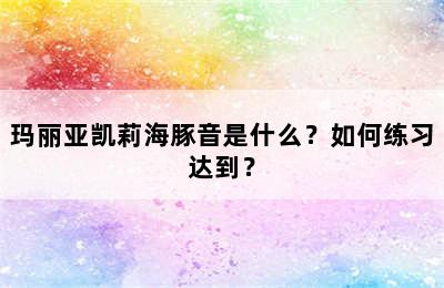 玛丽亚凯莉海豚音是什么？如何练习达到？