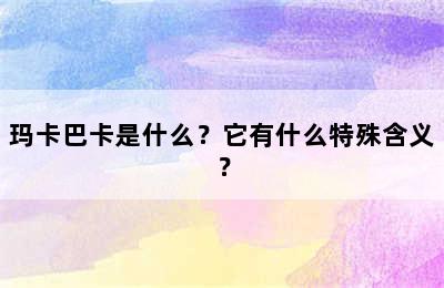 玛卡巴卡是什么？它有什么特殊含义？