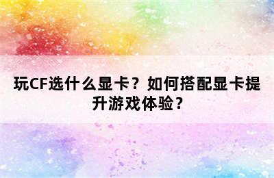 玩CF选什么显卡？如何搭配显卡提升游戏体验？