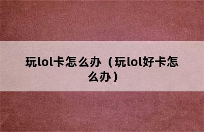 玩lol卡怎么办（玩lol好卡怎么办）