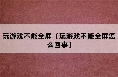 玩游戏不能全屏（玩游戏不能全屏怎么回事）