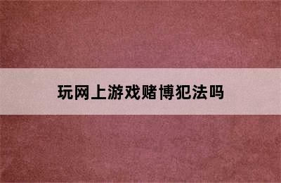 玩网上游戏赌博犯法吗
