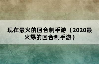 现在最火的回合制手游（2020最火爆的回合制手游）