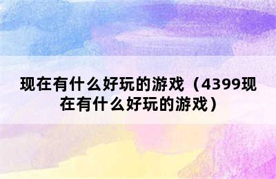 现在有什么好玩的游戏（4399现在有什么好玩的游戏）