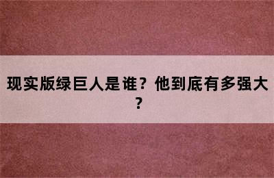 现实版绿巨人是谁？他到底有多强大？