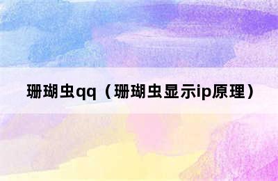 珊瑚虫qq（珊瑚虫显示ip原理）