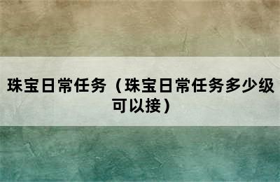 珠宝日常任务（珠宝日常任务多少级可以接）